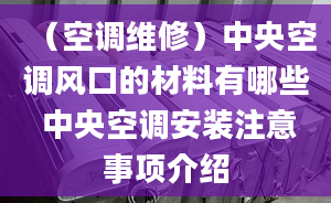 （空調(diào)維修）中央空調(diào)風口的材料有哪些 中央空調(diào)安裝注意事項介紹