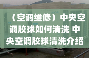 （空調(diào)維修）中央空調(diào)膠球如何清洗 中央空調(diào)膠球清洗介紹