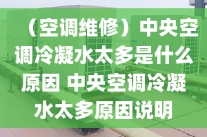 （空調(diào)維修）中央空調(diào)冷凝水太多是什么原因 中央空調(diào)冷凝水太多原因說明