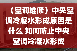 （空調(diào)維修）中央空調(diào)冷凝水形成原因是什么 如何防止中央空調(diào)冷凝水形成