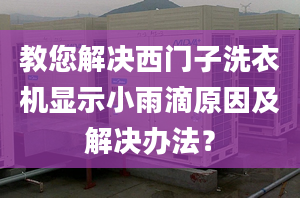 教您解決西門子洗衣機顯示小雨滴原因及解決辦法？