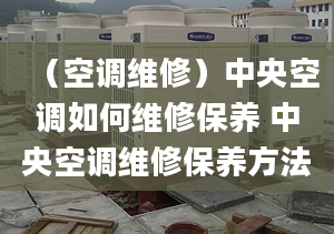 （空調(diào)維修）中央空調(diào)如何維修保養(yǎng) 中央空調(diào)維修保養(yǎng)方法