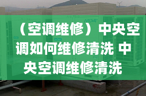 （空調(diào)維修）中央空調(diào)如何維修清洗 中央空調(diào)維修清洗