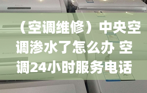 （空調維修）中央空調滲水了怎么辦 空調24小時服務電話