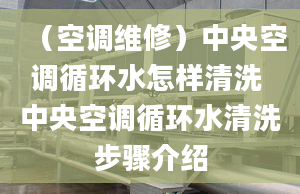 （空調(diào)維修）中央空調(diào)循環(huán)水怎樣清洗 中央空調(diào)循環(huán)水清洗步驟介紹