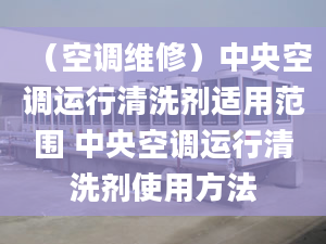 （空調(diào)維修）中央空調(diào)運行清洗劑適用范圍 中央空調(diào)運行清洗劑使用方法