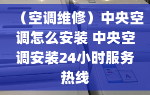 （空調維修）中央空調怎么安裝 中央空調安裝24小時服務熱線