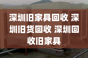 深圳舊家具回收 深圳舊貨回收 深圳回收舊家具