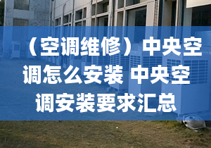 （空調(diào)維修）中央空調(diào)怎么安裝 中央空調(diào)安裝要求匯總