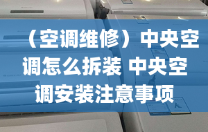 （空調(diào)維修）中央空調(diào)怎么拆裝 中央空調(diào)安裝注意事項