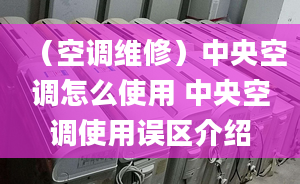 （空調(diào)維修）中央空調(diào)怎么使用 中央空調(diào)使用誤區(qū)介紹