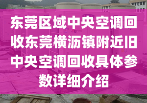 東莞區(qū)域中央空調(diào)回收東莞橫瀝鎮(zhèn)附近舊中央空調(diào)回收具體參數(shù)詳細(xì)介紹