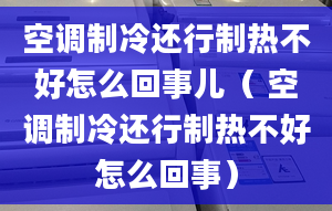 空調(diào)制冷還行制熱不好怎么回事兒（ 空調(diào)制冷還行制熱不好怎么回事）