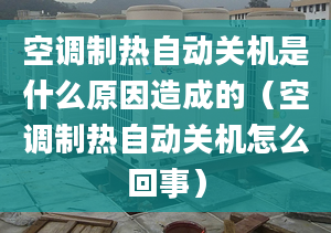 空調(diào)制熱自動關(guān)機(jī)是什么原因造成的（空調(diào)制熱自動關(guān)機(jī)怎么回事）