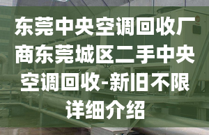 東莞中央空調(diào)回收廠商東莞城區(qū)二手中央空調(diào)回收-新舊不限詳細(xì)介紹