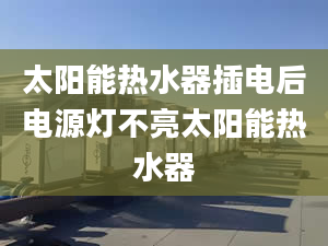 太陽能熱水器插電后電源燈不亮太陽能熱水器