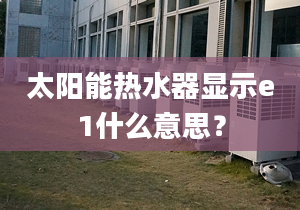 太陽能熱水器顯示e1什么意思？