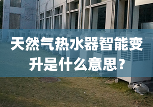 天然氣熱水器智能變升是什么意思？