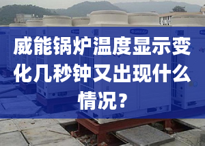 威能鍋爐溫度顯示變化幾秒鐘又出現(xiàn)什么情況？