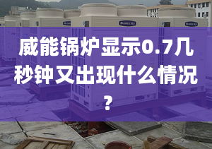 威能鍋爐顯示0.7幾秒鐘又出現(xiàn)什么情況？