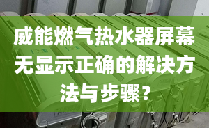 威能燃?xì)鉄崴髌聊粺o顯示正確的解決方法與步驟？