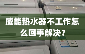 威能熱水器不工作怎么回事解決？