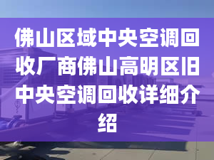 佛山區(qū)域中央空調(diào)回收廠商佛山高明區(qū)舊中央空調(diào)回收詳細(xì)介紹