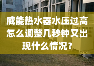 威能熱水器水壓過(guò)高怎么調(diào)整幾秒鐘又出現(xiàn)什么情況？