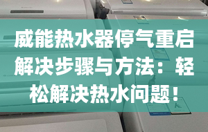 威能熱水器停氣重啟解決步驟與方法：輕松解決熱水問(wèn)題！