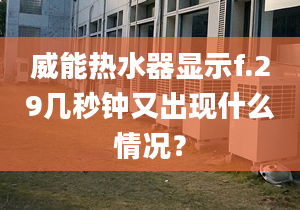 威能熱水器顯示f.29幾秒鐘又出現(xiàn)什么情況？