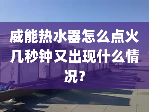 威能熱水器怎么點(diǎn)火幾秒鐘又出現(xiàn)什么情況？