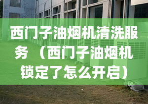 西門子油煙機清洗服務 （西門子油煙機鎖定了怎么開啟）