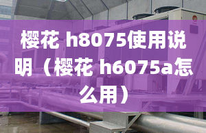 櫻花 h8075使用說明（櫻花 h6075a怎么用）