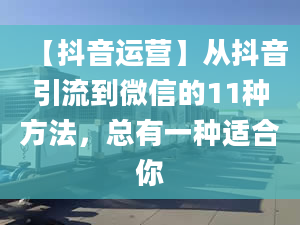 【抖音運(yùn)營】從抖音引流到微信的11種方法，總有一種適合你