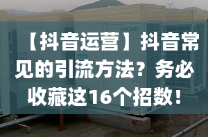 【抖音運(yùn)營】抖音常見的引流方法？務(wù)必收藏這16個(gè)招數(shù)！