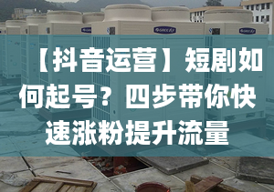 【抖音運(yùn)營(yíng)】短劇如何起號(hào)？四步帶你快速漲粉提升流量