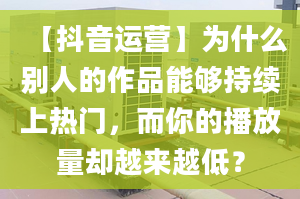 【抖音運(yùn)營】為什么別人的作品能夠持續(xù)上熱門，而你的播放量卻越來越低？