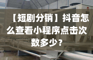 【短劇分銷】抖音怎么查看小程序點擊次數(shù)多少？