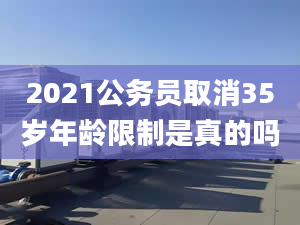 2021公務員取消35歲年齡限制是真的嗎