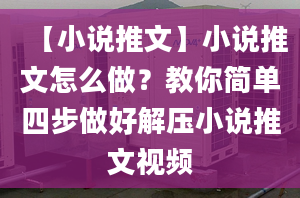 【小說推文】小說推文怎么做？教你簡單四步做好解壓小說推文視頻