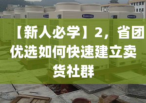 【新人必學(xué)】2，省團優(yōu)選如何快速建立賣貨社群