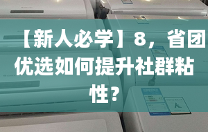 【新人必學(xué)】8，省團(tuán)優(yōu)選如何提升社群粘性？