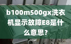 b100m500gx洗衣機(jī)顯示故障E8是什么意思？