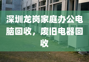 深圳龍崗家庭辦公電腦回收，廢舊電器回收