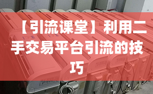 【引流課堂】利用二手交易平臺(tái)引流的技巧