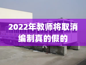 2022年教師將取消編制真的假的