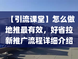 【引流課堂】怎么做地推最有效，好省拉新推廣流程詳細(xì)介紹