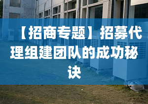 【招商專題】招募代理組建團隊的成功秘訣