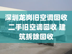 深圳龍崗舊空調(diào)回收 二手舊空調(diào)回收 建筑拆除回收