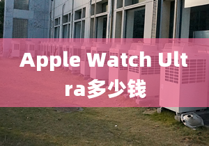 Apple Watch Ultra多少錢(qián)